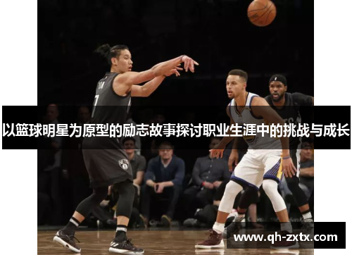 以篮球明星为原型的励志故事探讨职业生涯中的挑战与成长